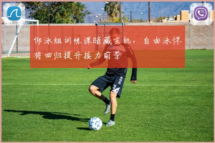 仰泳组训练课暗藏玄机，自由泳悍将回归提升接力前景