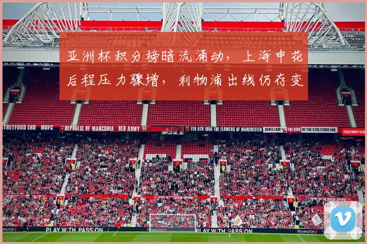 亚洲杯积分榜暗流涌动，上海申花后程压力骤增，利物浦出线仍存变数
