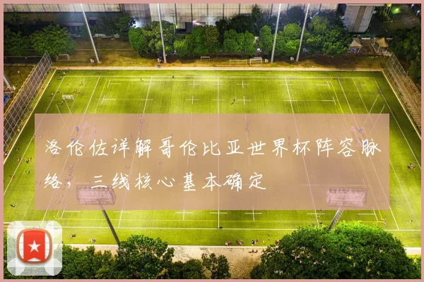 洛伦佐详解哥伦比亚世界杯阵容脉络，三线核心基本确定