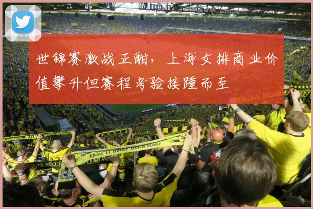 世锦赛激战正酣，上海女排商业价值攀升但赛程考验接踵而至