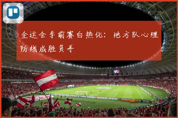 全运会季前赛白热化：地方队心理防线成胜负手