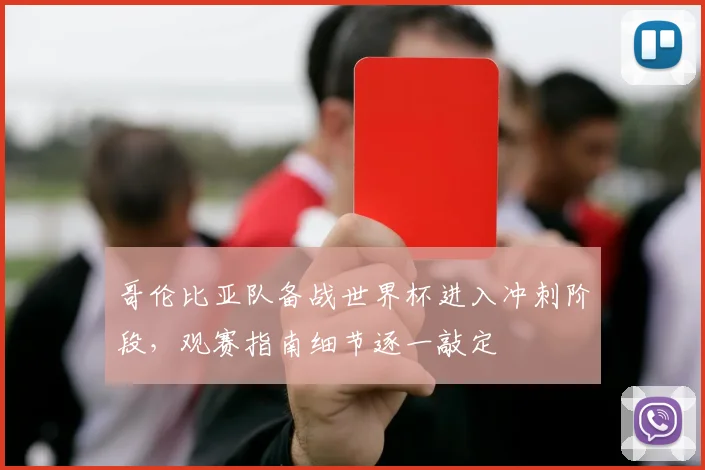 哥伦比亚队备战世界杯进入冲刺阶段，观赛指南细节逐一敲定