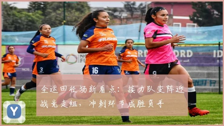 全运田径场新看点：接力队变阵迎战竞走组，冲刺环节成胜负手