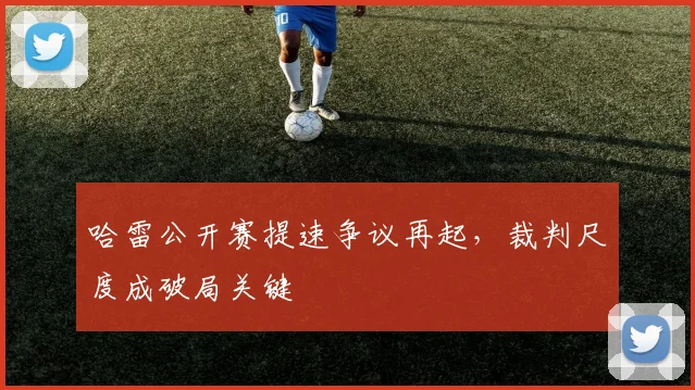 哈雷公开赛提速争议再起，裁判尺度成破局关键