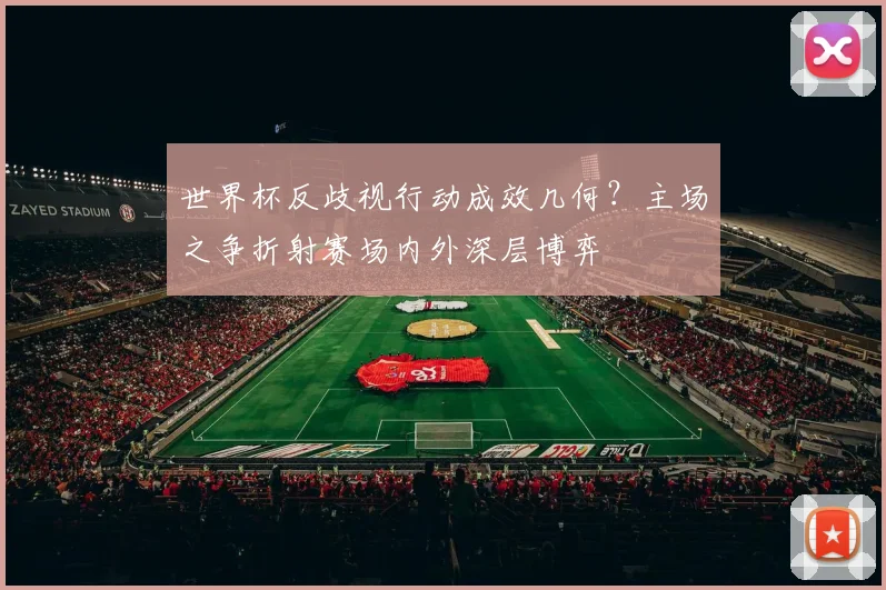 世界杯反歧视行动成效几何？主场之争折射赛场内外深层博弈