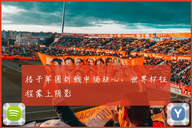 格子军团折戟中场核心，世界杯征程蒙上阴影