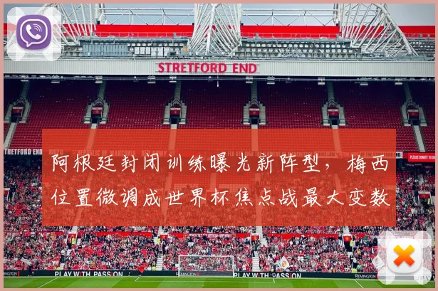 阿根廷封闭训练曝光新阵型，梅西位置微调成世界杯焦点战最大变数