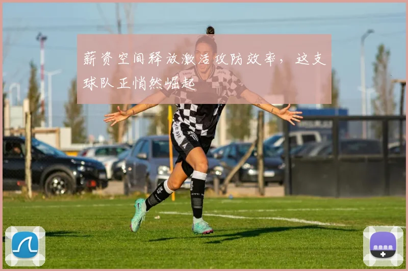 薪资空间释放激活攻防效率，这支球队正悄然崛起